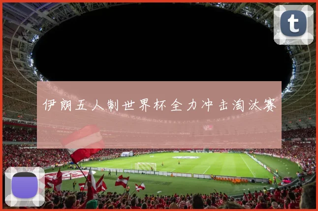 伊朗五人制世界杯全力冲击淘汰赛