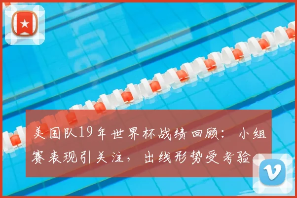 美国队19年世界杯战绩回顾:小组赛表现引关注,出线形势受考验