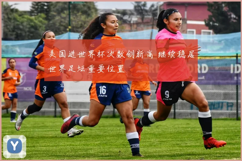美国进世界杯次数创新高 继续稳居世界足坛重要位置